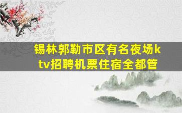 锡林郭勒市区有名夜场ktv招聘机票住宿全都管